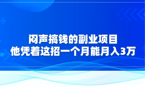 闷声搞钱的副业项目，他凭着这招一个月能月入3万采金-财源-网创-创业项目-兼职-赚钱-个人创业-中创网-福缘网-冒泡网采金cai.gold