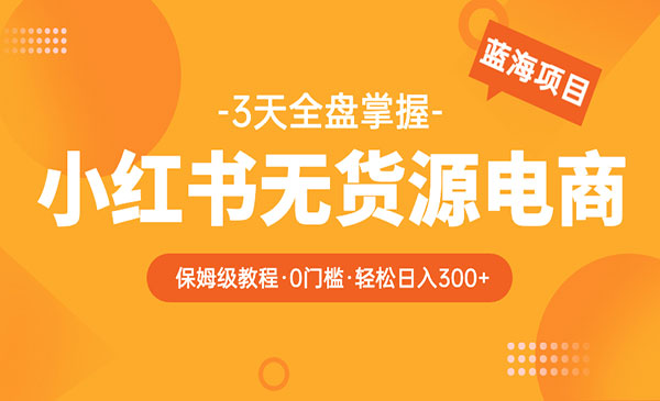 《2023小红书无货源电商保姆级教程》从0到日入300，爆单3W采金-财源-网创-创业项目-兼职-赚钱-个人创业-中创网-福缘网-冒泡网采金cai.gold