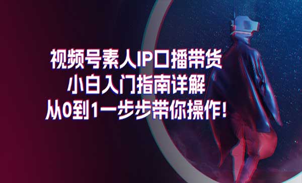 视频号口播带货入门指南采金-财源-网创-创业项目-兼职-赚钱-个人创业-中创网-福缘网-冒泡网采金cai.gold