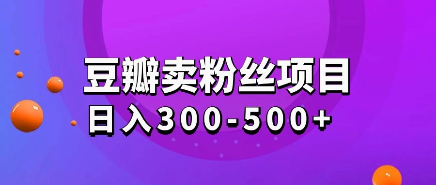 豆瓣卖粉丝项目日入300-500+采金-游戏-网盘-资源采金cai.gold