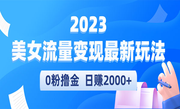 《美女流量变现最新玩法》0粉撸金，日赚2000+，实测日引流300+采金-财源-网创-创业项目-兼职-赚钱-个人创业-中创网-福缘网-冒泡网采金cai.gold