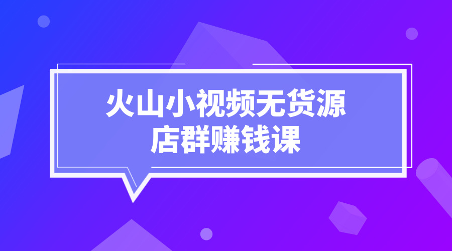 《火山小视频无货源店群赚钱课》采金-游戏-网盘-资源采金cai.gold