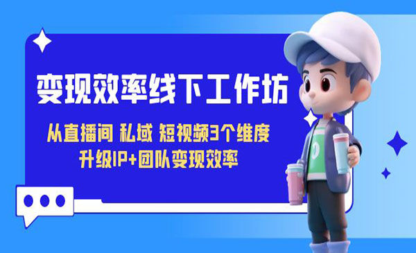 《变现效率线提升课》从直播间、私域、短视频3个维度 升级IP+团队变现效率采金-游戏-网盘-资源采金cai.gold