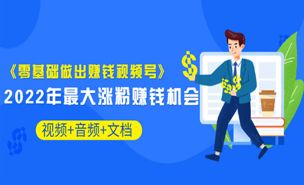 《零基础做出赚钱视频号》2022年最大涨粉赚钱机会（视频+音频+图文)采金-财源-网创-创业项目-兼职-赚钱-个人创业-中创网-福缘网-冒泡网采金cai.gold