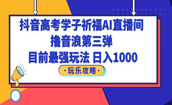 《抖音高考学子祈福AI直播间项目》撸音浪第三弹，目前最强玩法，轻松日入1000采金-财源-网创-创业项目-兼职-赚钱-个人创业-中创网-福缘网-冒泡网采金cai.gold