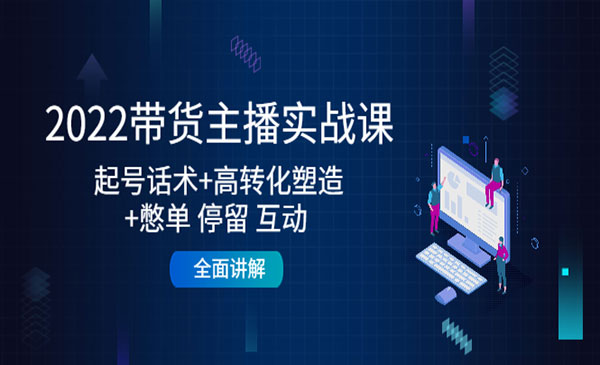 《2022带货主播实战课》起号话术+高转化塑造+憋单 停留 互动 全面讲解采金-财源-网创-创业项目-兼职-赚钱-个人创业-中创网-福缘网-冒泡网采金cai.gold