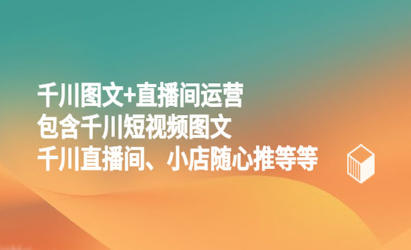 《千川图文+直播间运营》包含千川短视频图文、千川直播间、小店随心推等等采金-财源-网创-创业项目-兼职-赚钱-个人创业-中创网-福缘网-冒泡网采金cai.gold