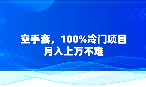 空手套，100%冷门项目，月入上万不难采金-财源-网创-创业项目-兼职-赚钱-个人创业-中创网-福缘网-冒泡网采金cai.gold