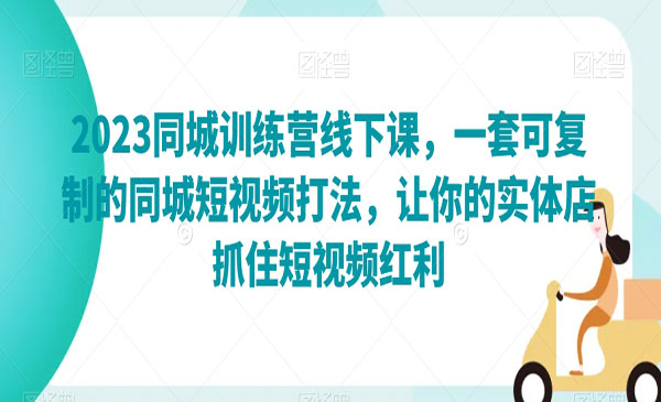 《同城训练营线下课》一套可复制的同城短视频打法，让你的实体店抓住短视频红利采金-游戏-网盘-资源采金cai.gold