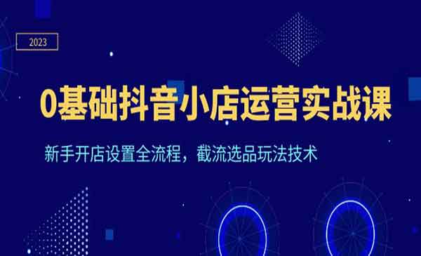 《0基础抖音小店运营实战课》新手开店设置全流程，截流选品玩法技术采金-财源-网创-创业项目-兼职-赚钱-个人创业-中创网-福缘网-冒泡网采金cai.gold