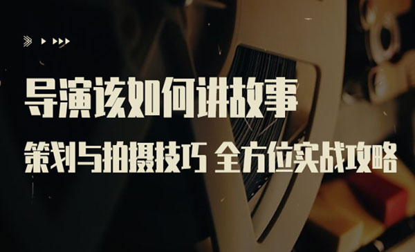 导演该如何讲故事：策划与拍摄技巧 全方位实战攻略（8节课 原价799）采金-游戏-网盘-资源采金cai.gold