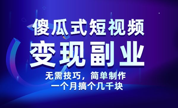 傻瓜式的短视频变现副业 无需技巧，简单制作 一个月搞个几千块采金-财源-网创-创业项目-兼职-赚钱-个人创业-中创网-福缘网-冒泡网采金cai.gold