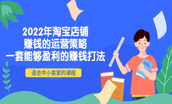 2022年淘宝店铺赚钱的运营策略：一套能够盈利的赚钱打法，适合中小卖家采金-游戏-网盘-资源采金cai.gold