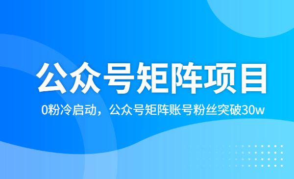 蓝海公众号矩阵项目训练营，0粉冷启动，公众号矩阵账号粉丝突破30w采金-财源-网创-创业项目-兼职-赚钱-个人创业-中创网-福缘网-冒泡网采金cai.gold