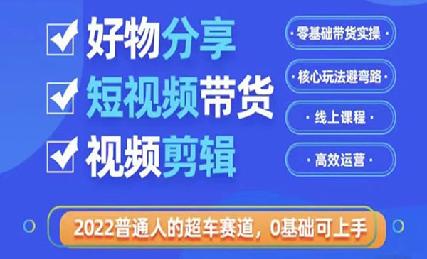 2022普通人的超车赛道「好物分享短视频带货」利用业余时间赚钱（价值398）采金-游戏-网盘-资源采金cai.gold