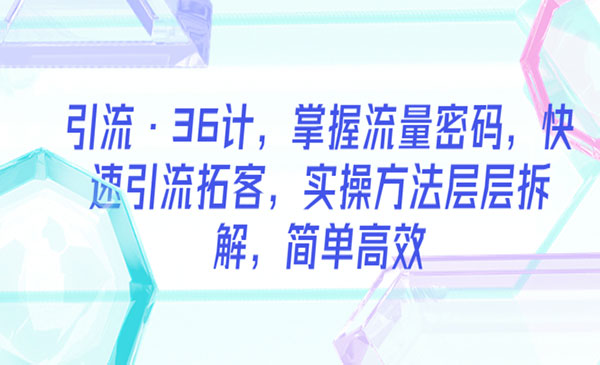 《引流36计》掌握流量密码，快速引流拓客，实操方法层层拆解，简单高效采金-财源-网创-创业项目-兼职-赚钱-个人创业-中创网-福缘网-冒泡网采金cai.gold