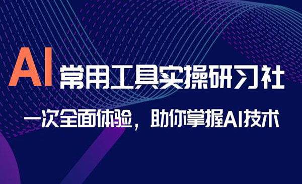 《AI常用工具实操研习社》一次全面体验，助你掌握AI技术采金-财源-网创-创业项目-兼职-赚钱-个人创业-中创网-福缘网-冒泡网采金cai.gold