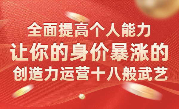 让你的身价暴涨的创造力运营十八般武艺 全面提高个人能力采金-财源-网创-创业项目-兼职-赚钱-个人创业-中创网-福缘网-冒泡网采金cai.gold