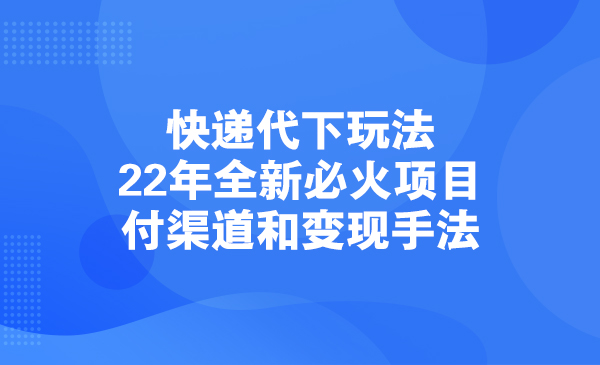 快递代下玩法，22年全新必火项目，付渠道和变现手法采金-游戏-网盘-资源采金cai.gold