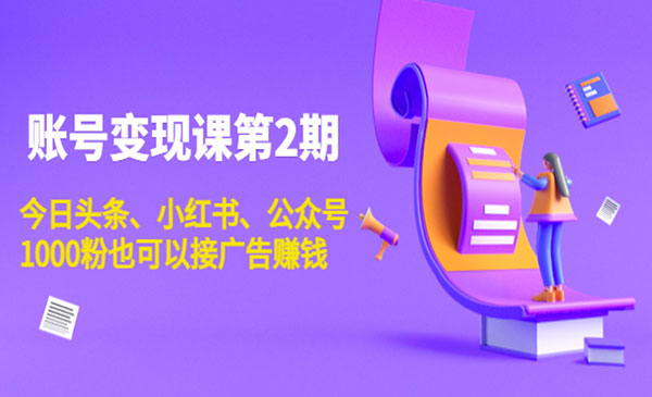 账号变现课第2期，今日头条、小红书、公众号，1000粉也可以接广告赚钱采金-财源-网创-创业项目-兼职-赚钱-个人创业-中创网-福缘网-冒泡网采金cai.gold