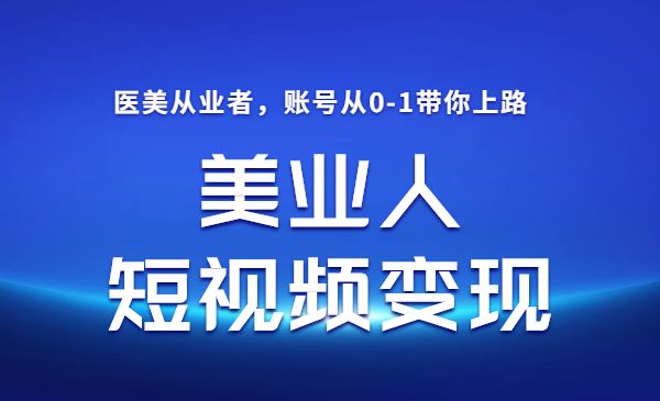 美业人短视频变现必修课，医美从业者账号从0-1带你上路采金-财源-网创-创业项目-兼职-赚钱-个人创业-中创网-福缘网-冒泡网采金cai.gold