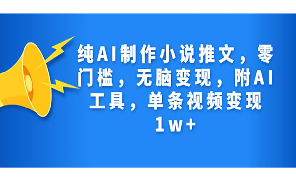 《纯AI制作小说推文项目》零门槛，无脑变现，附AI工具，单条视频变现1w+采金-财源-网创-创业项目-兼职-赚钱-个人创业-中创网-福缘网-冒泡网采金cai.gold