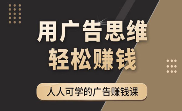 《广告思维36计》人人可学习的广告赚钱课，全民皆商时代采金-财源-网创-创业项目-兼职-赚钱-个人创业-中创网-福缘网-冒泡网采金cai.gold