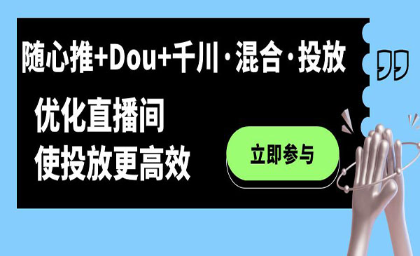 《随心推+Dou+千川·混合·投放新玩法》优化直播间使投放更高效采金-游戏-网盘-资源采金cai.gold