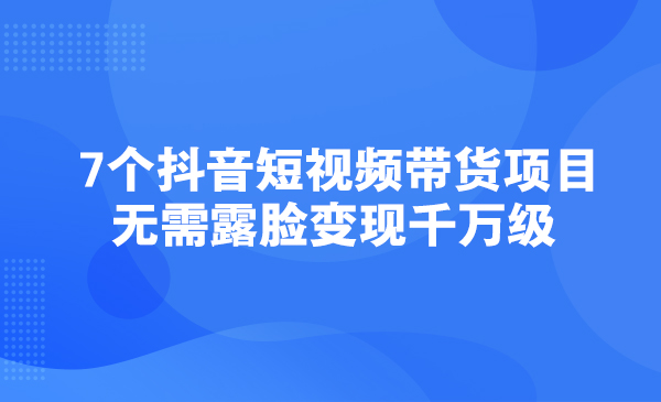 7个抖音短视频带货项目，无需露脸变现千万级采金-游戏-网盘-资源采金cai.gold