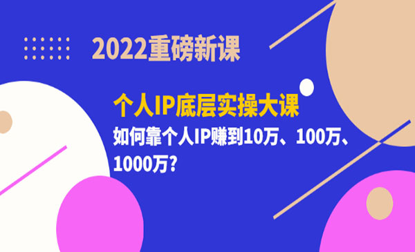 2022重磅新课《个人IP底层实操大课》如何靠个人IP赚到10万、100万、1000万?采金-财源-网创-创业项目-兼职-赚钱-个人创业-中创网-福缘网-冒泡网采金cai.gold