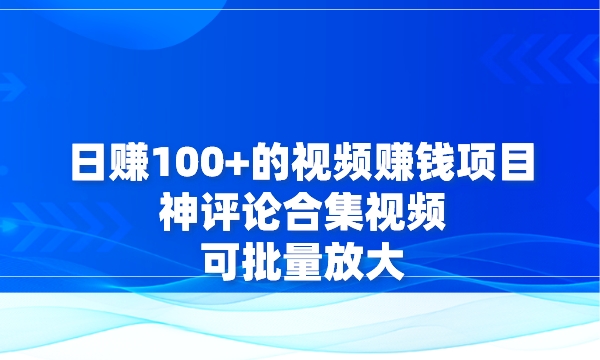 日赚100+的视频赚钱项目，神评论合集视频，可批量放大采金-游戏-网盘-资源采金cai.gold