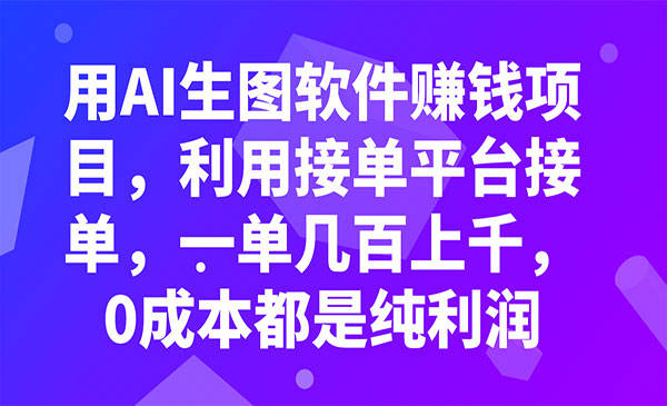 《用AI生图软件赚钱项目》利用接单平台接单，一单几百上千，0成本都是纯利润采金-财源-网创-创业项目-兼职-赚钱-个人创业-中创网-福缘网-冒泡网采金cai.gold