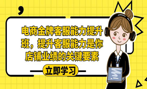 《电商金牌客服能力提升班》提升客服能力是你店铺业绩的关键要素采金-游戏-网盘-资源采金cai.gold