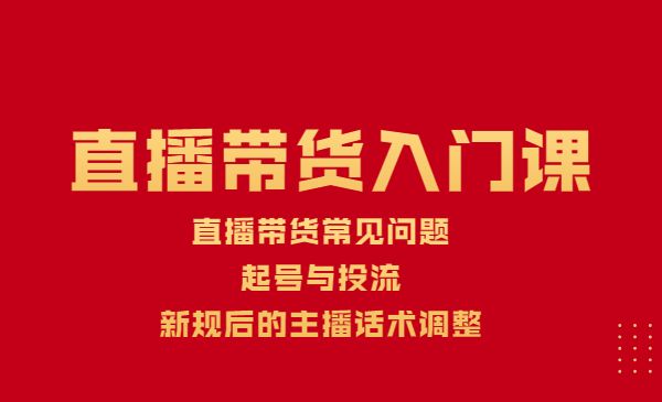 直播带货入门课：直播带货常见问题、起号与投流、新规后的主播话术调整采金-财源-网创-创业项目-兼职-赚钱-个人创业-中创网-福缘网-冒泡网采金cai.gold