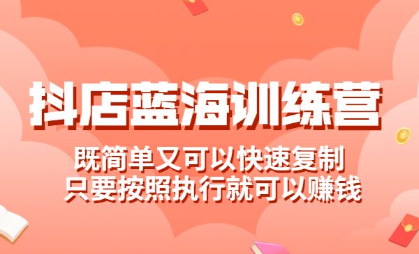 《抖店蓝海训练营》既简单又可以快速复制 只要按照执行就可以赚钱采金-游戏-网盘-资源采金cai.gold