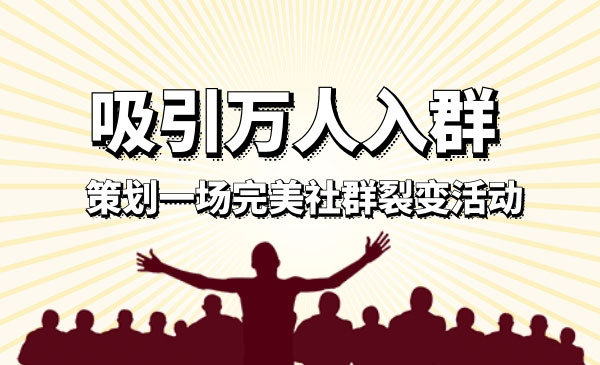 如何策划一场完美的社群裂变活动，吸引万人入群采金-游戏-网盘-资源采金cai.gold