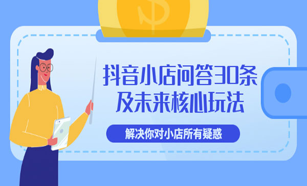 抖音小店问答30条及未来核心玩法，解决你对小店所有疑惑采金-财源-网创-创业项目-兼职-赚钱-个人创业-中创网-福缘网-冒泡网采金cai.gold