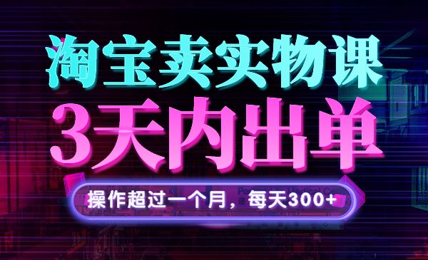 淘宝卖实物 3天出单，操作超过一个月，每天300+采金-财源-网创-创业项目-兼职-赚钱-个人创业-中创网-福缘网-冒泡网采金cai.gold