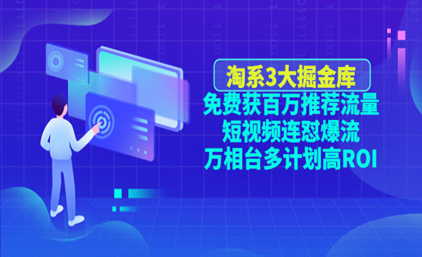 《淘系3大掘金库》免费获百万推荐流量+短视频连怼爆流+万相台多计划高ROI采金-财源-网创-创业项目-兼职-赚钱-个人创业-中创网-福缘网-冒泡网采金cai.gold