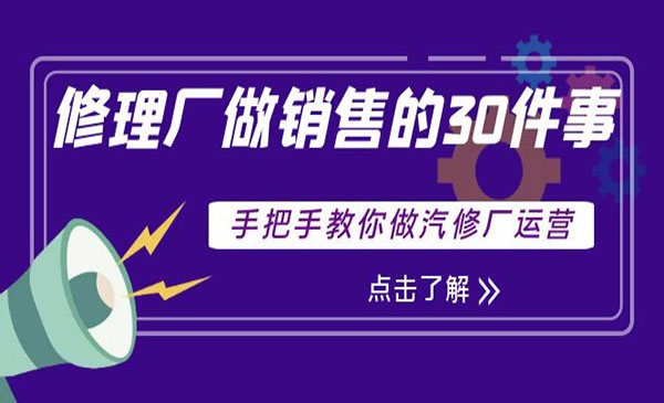 修理厂做销售的30件事，手把手教你做汽修厂运营采金-财源-网创-创业项目-兼职-赚钱-个人创业-中创网-福缘网-冒泡网采金cai.gold