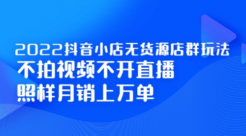 2022某音小店无货源店群玩法，不拍视频不开直播照样月销上万单采金-游戏-网盘-资源采金cai.gold