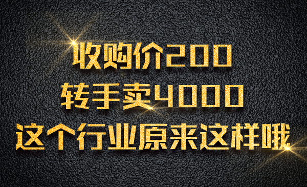 收购价200，转手卖4000 ，这个行业原来这样哦采金-财源-网创-创业项目-兼职-赚钱-个人创业-中创网-福缘网-冒泡网采金cai.gold