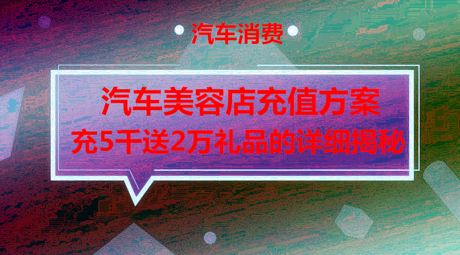 汽车美容店充值5000元送2万元礼品的运作模式详细揭秘采金-游戏-网盘-资源采金cai.gold