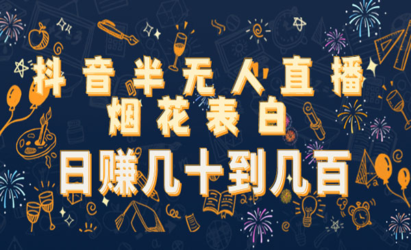 《抖音半无人直播烟花表白项目》日赚几十到几百采金-财源-网创-创业项目-兼职-赚钱-个人创业-中创网-福缘网-冒泡网采金cai.gold