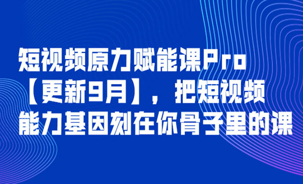 短视频原力赋能课Pro【更新9月】，把短视频能力基因刻在你骨子里的课采金-财源-网创-创业项目-兼职-赚钱-个人创业-中创网-福缘网-冒泡网采金cai.gold