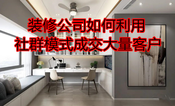 一家装修公司如何利用社群模式成交大量大量客户采金-游戏-网盘-资源采金cai.gold