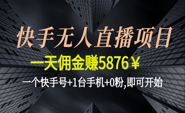 《快手无人直播项目》一天佣金赚5876￥一个快手号+1台手机+0粉,即可开始采金-财源-网创-创业项目-兼职-赚钱-个人创业-中创网-福缘网-冒泡网采金cai.gold