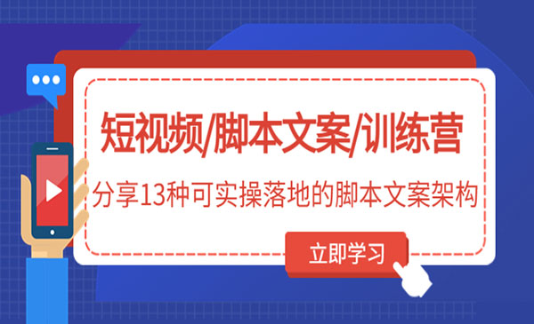 《短视频脚本文案训练营》分享13种可实操落地的脚本文案架构采金-财源-网创-创业项目-兼职-赚钱-个人创业-中创网-福缘网-冒泡网采金cai.gold