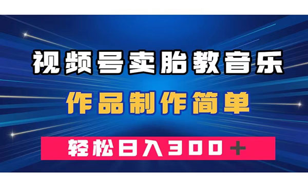 《视频号卖胎教音乐项目》作品制作简单，一单49，轻松日入300＋采金-游戏-网盘-资源采金cai.gold