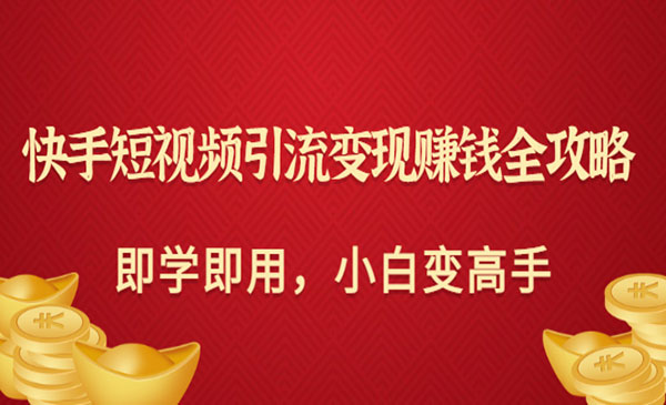 快手短视频引流变现赚钱全攻略：即学即用，小白变高手（价值980元）采金-游戏-网盘-资源采金cai.gold